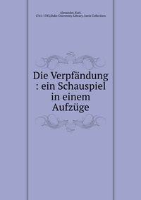 Die Verpf?ndung : ein Schauspiel in einem Aufz?ge