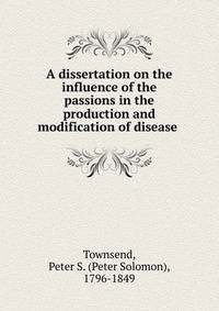 A dissertation on the influence of the passions in the production and modification of disease