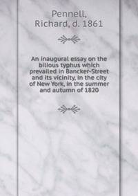 An inaugural essay on the bilious typhus which prevailed in Bancker-Street and its vicinity, in the city of New York, in the summer and autumn of 1820