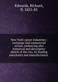 New York's great industries : exchange and commercial review, embracing also historical and descriptive sketch of the city, its leading merchants and manufacturers .