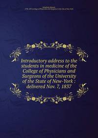 Introductory address to the students in medicine of the College of Physicians and Surgeons of the University of the State of New-York : delivered Nov. 7, 1837