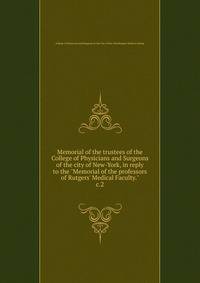Memorial of the trustees of the College of Physicians and Surgeons of the city of New-York, in reply to the "Memorial of the professors of Rutgers' Medical Faculty."