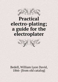 Practical electro-plating; a guide for the electroplater