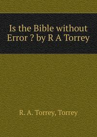 Is the Bible without Error ? by R A Torrey