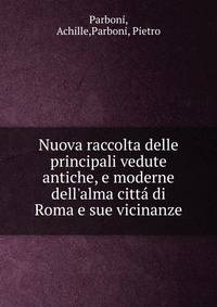 Nuova raccolta delle principali vedute antiche, e moderne dell'alma citt? di Roma e sue vicinanze