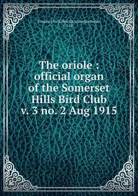 The oriole : official organ of the Somerset Hills Bird Club. v. 3 no. 2 Aug 1915