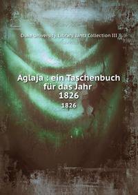 Aglaja : ein Taschenbuch fr das Jahr . 1826