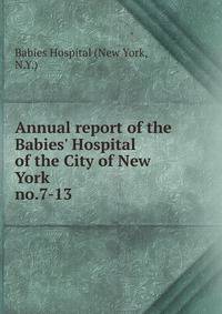 Annual report of the Babies` Hospital of the City of New York. no.7-13