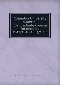 Columbia University bulletin : postgraduate courses for dentists. 1947/1948-1954/1955
