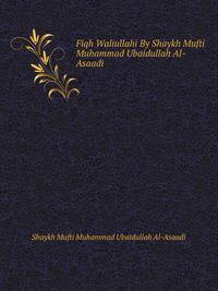 Fiqh Waliullahi By Shaykh Mufti Muhammad Ubaidullah Al-Asaadi