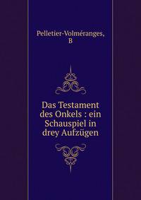 Das Testament des Onkels : ein Schauspiel in drey Aufz?gen