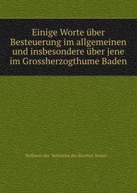 Einige Worte uber Besteuerung im allgemeinen und insbesondere uber jene im Grossherzogthume Baden