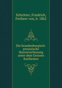 Die brandenburgisch-preussische Heeresverfassung unter dem Grossen Kurfursten