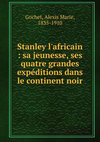 Stanley l'africain : sa jeunesse, ses quatre grandes exp?ditions dans le continent noir