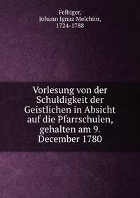 Vorlesung von der Schuldigkeit der Geistlichen in Absicht auf die Pfarrschulen, gehalten am 9. December 1780