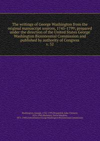 The writings of George Washington from the original manuscript sources, 1745-1799; prepared under the direction of the United States George Washington Bicentennial Commission and published by authority of Congress. v. 32