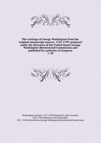 The writings of George Washington from the original manuscript sources, 1745-1799; prepared under the direction of the United States George Washington Bicentennial Commission and published by authority of Congress. v. 30