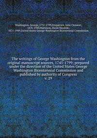 The writings of George Washington from the original manuscript sources, 1745-1799; prepared under the direction of the United States George Washington Bicentennial Commission and published by authority of Congress. v. 29