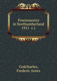 Freemasonry in Northumberland. 1911 v.1