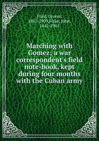 Marching with Gomez; a war correspondent's field note-book, kept during four months with the Cuban army