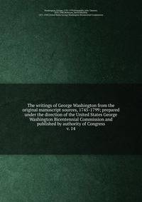 The writings of George Washington from the original manuscript sources, 1745-1799; prepared under the direction of the United States George Washington Bicentennial Commission and published by authority of Congress. v. 14