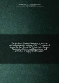 The writings of George Washington from the original manuscript sources, 1745-1799; prepared under the direction of the United States George Washington Bicentennial Commission and published by authority of Congress. v. 13