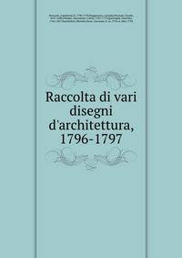 Raccolta di vari disegni d'architettura, 1796-1797