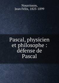 Pascal, physicien et philosophe : d?fense de Pascal