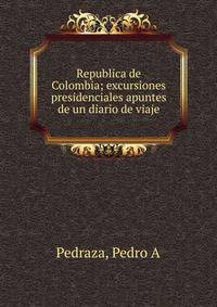 Republica de Colombia; excursiones presidenciales apuntes de un diario de viaje