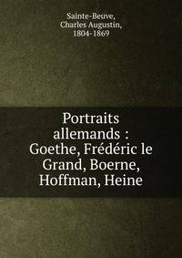 Portraits allemands : Goethe, Fr?d?ric le Grand, Boerne, Hoffman, Heine