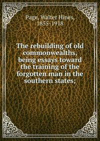 The rebuilding of old commonwealths, being essays toward the training of the forgotten man in the southern states;