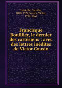 Francisque Bouillier, le dernier des cart?siens : avec des lettres in?dites de Victor Cousin