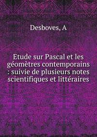 Etude sur Pascal et les g?om?tres contemporains : suivie de plusieurs notes scientifiques et litt?raires