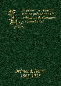 En pri?re avec Pascal : sermon pr?ch? dans la cath?drale de Clermont le 7 juillet 1923