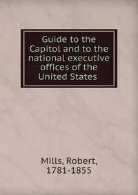 Guide to the Capitol and to the national executive offices of the United States