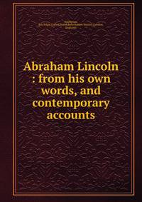 Abraham Lincoln : from his own words, and contemporary accounts