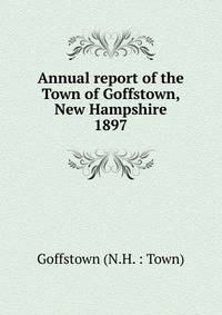 Annual report of the Town of Goffstown, New Hampshire. 1897