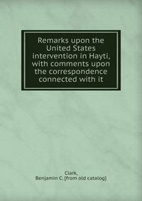 Remarks upon the United States intervention in Hayti, with comments upon the correspondence connected with it