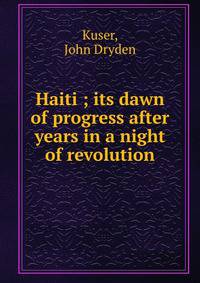 Haiti ; its dawn of progress after years in a night of revolution