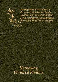 Saving sight a civic duty : a demonstration by the Public Health Department of Buffalo of how a typical city conserves the vision of its future citizens