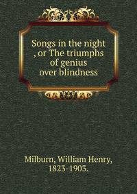 Songs in the night , or The triumphs of genius over blindness