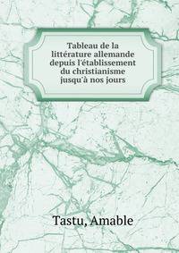Tableau de la litt?rature allemande depuis l'?tablissement du christianisme jusqu'? nos jours