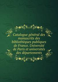 Catalogue general des manuscrits des bibliotheques publiques de France. Universite de Paris et universites des departements