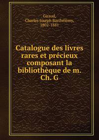 Catalogue des livres rares et precieux composant la bibliotheque de m. Ch. G