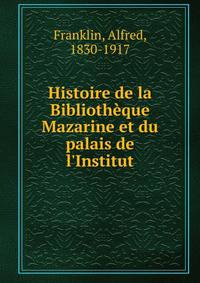 Histoire de la Biblioth?que Mazarine et du palais de l'Institut