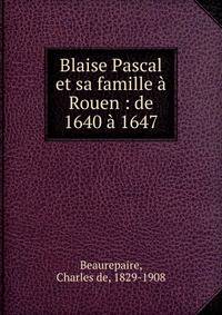 Blaise Pascal et sa famille ? Rouen : de 1640 ? 1647