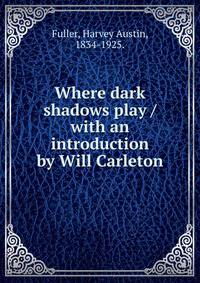 Where dark shadows play / with an introduction by Will Carleton
