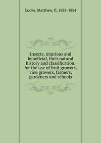 Insects, injurious and beneficial, their natural history and classification, for the use of fruit growers, vine growers, farmers, gardeners and schools