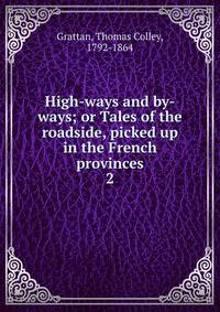 High-ways and by-ways; or Tales of the roadside, picked up in the French provinces. 2