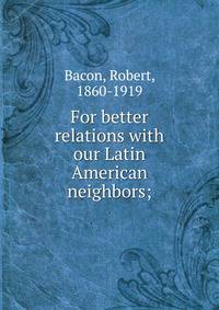 For better relations with our Latin American neighbors;